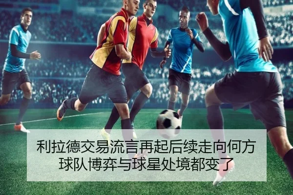 利拉德交易流言再起后续走向何方 球队博弈与球星处境都变了 | xingkongsports